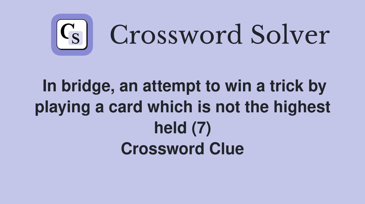 In bridge, an attempt to win a trick by playing a card which is not the highest held (7